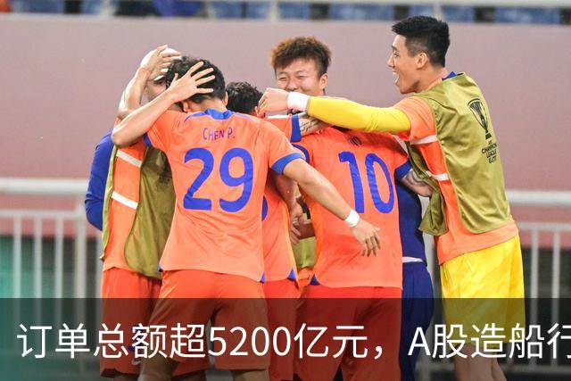 订单总额超5200亿元，A股造船行业领军企业最新动态解读
